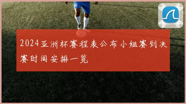 2024亚洲杯赛程表公布小组赛到决赛时间安排一览
