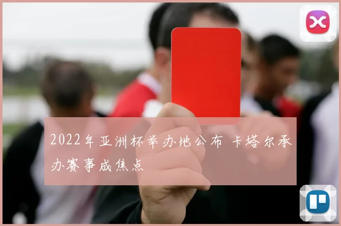2022年亚洲杯举办地公布 卡塔尔承办赛事成焦点