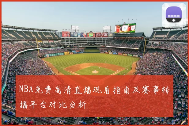 NBA免费高清直播观看指南及赛事转播平台对比分析