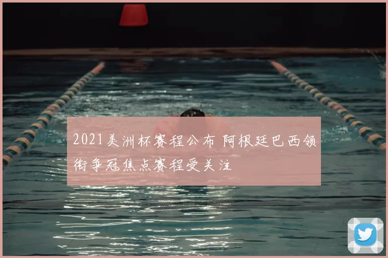 2021美洲杯赛程公布 阿根廷巴西领衔争冠焦点赛程受关注
