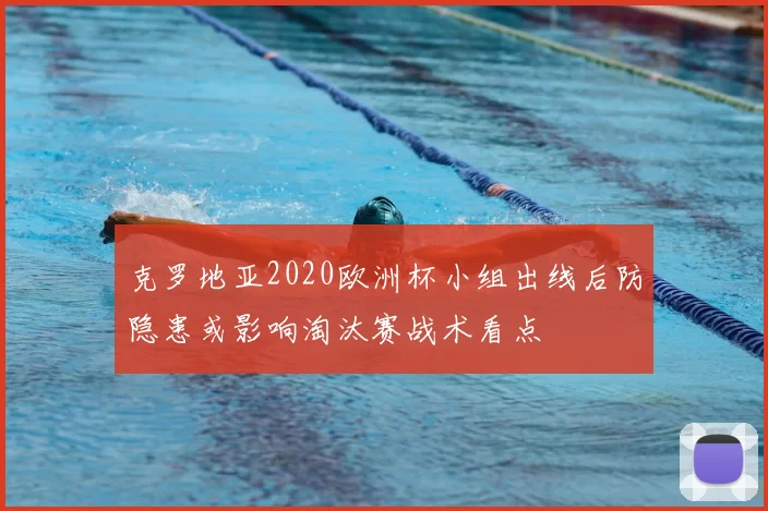 克罗地亚2020欧洲杯小组出线后防隐患或影响淘汰赛战术看点