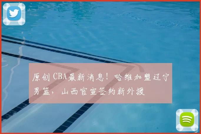 原创 CBA最新消息！哈维加盟辽宁男篮，山西官宣签约新外援