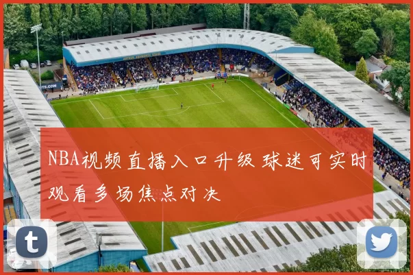 NBA视频直播入口升级 球迷可实时观看多场焦点对决