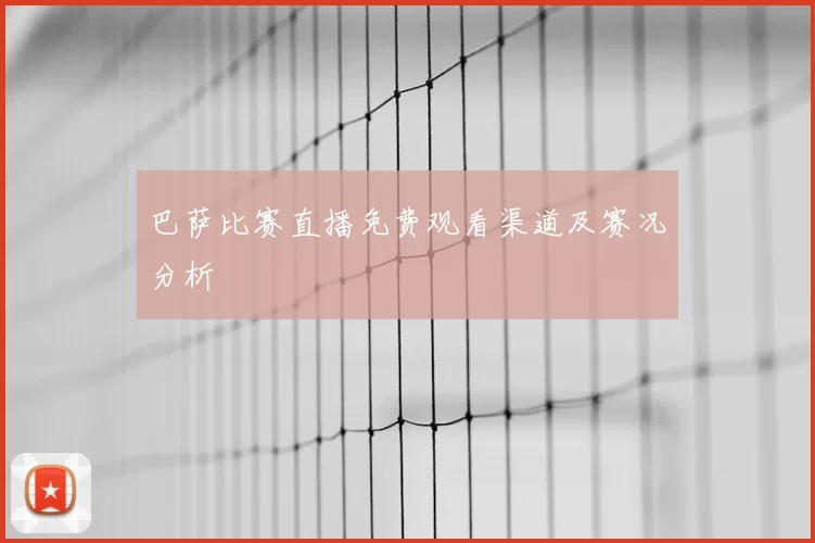 巴萨比赛直播免费观看渠道及赛况分析