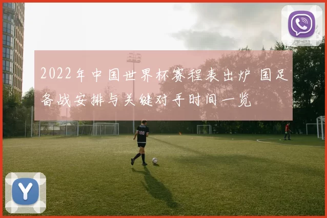 2022年中国世界杯赛程表出炉 国足备战安排与关键对手时间一览