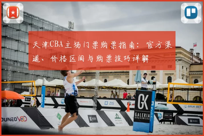 天津CBA主场门票购票指南：官方渠道、价格区间与购票技巧详解