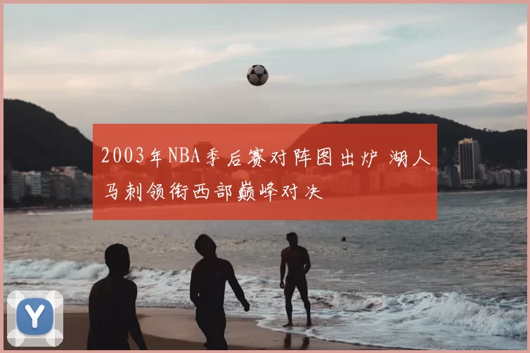 2003年NBA季后赛对阵图出炉 湖人马刺领衔西部巅峰对决