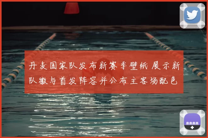 丹麦国家队发布新赛季壁纸 展示新队徽与首发阵容并公布主客场配色