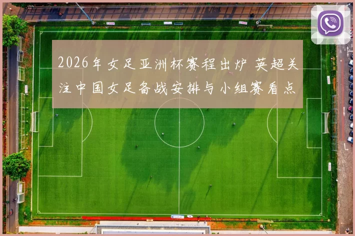 2026年女足亚洲杯赛程出炉 英超关注中国女足备战安排与小组赛看点