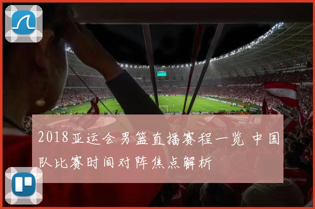 2018亚运会男篮直播赛程一览 中国队比赛时间对阵焦点解析