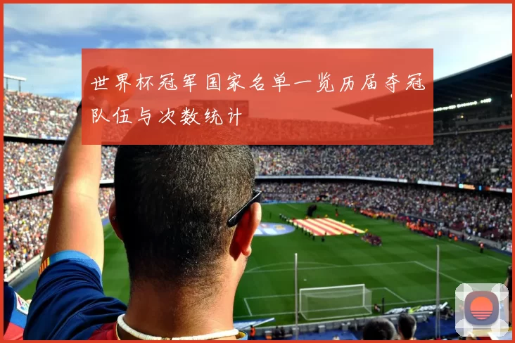 世界杯冠军国家名单一览历届夺冠队伍与次数统计