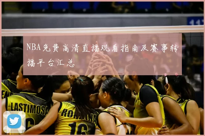 NBA免费高清直播观看指南及赛事转播平台汇总