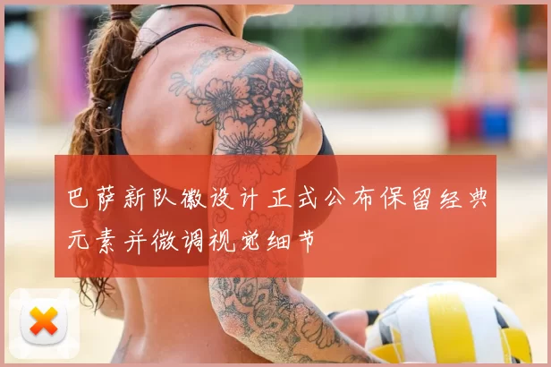 巴萨新队徽设计正式公布保留经典元素并微调视觉细节