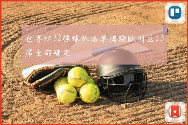 世界杯32强球队名单揭晓欧洲区13席全部确定