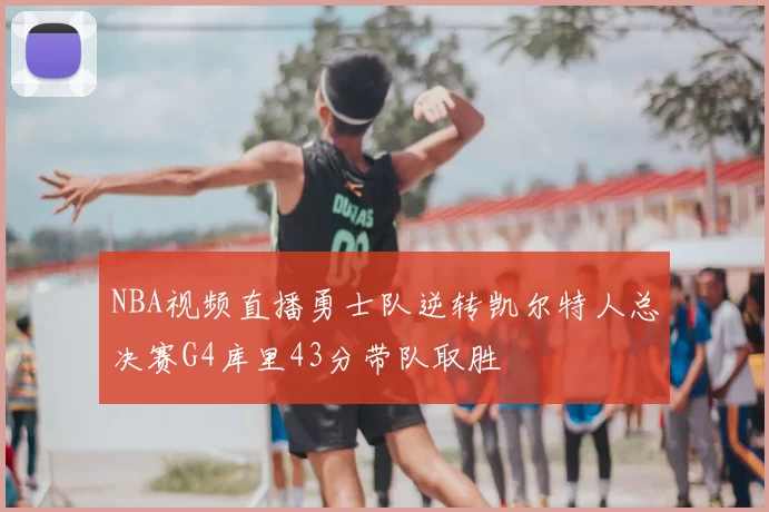 NBA视频直播勇士队逆转凯尔特人总决赛G4库里43分带队取胜