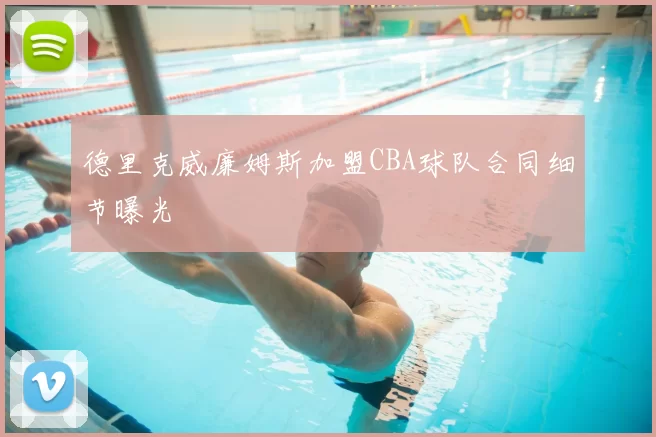 德里克威廉姆斯加盟CBA球队合同细节曝光