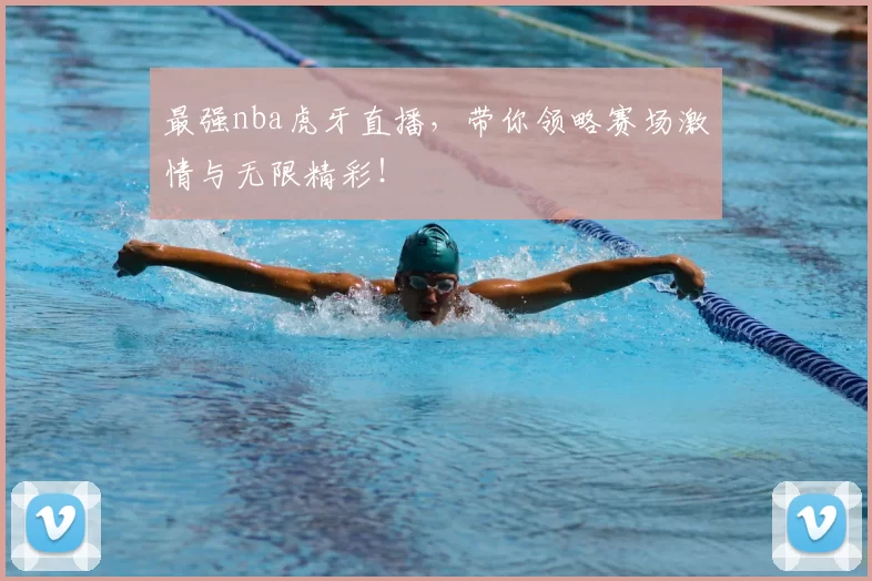 最强nba虎牙直播，带你领略赛场激情与无限精彩！