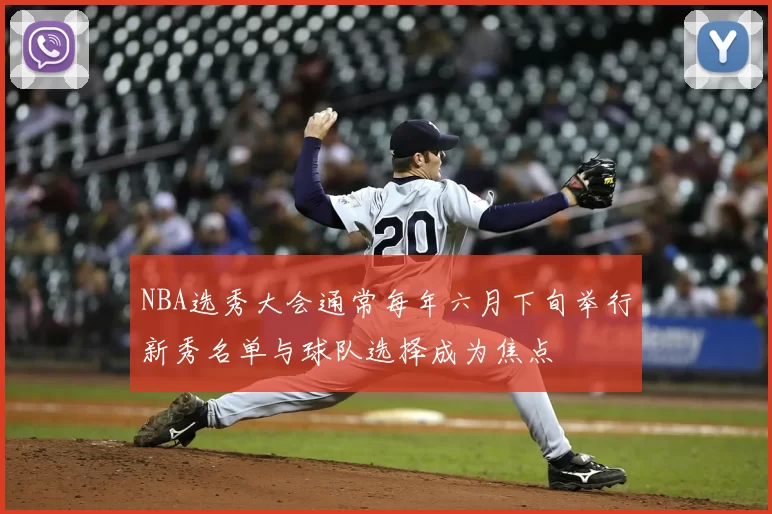 NBA选秀大会通常每年六月下旬举行新秀名单与球队选择成为焦点