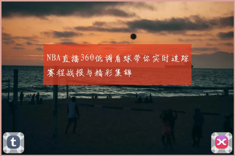 NBA直播360低调看球带你实时追踪赛程战报与精彩集锦