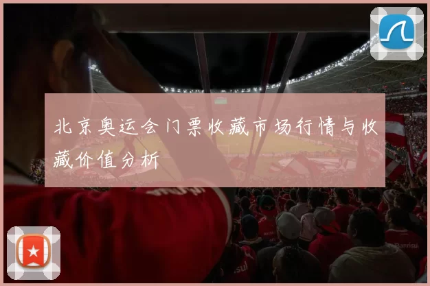 北京奥运会门票收藏市场行情与收藏价值分析