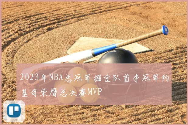 2023年NBA总冠军掘金队首夺冠军约基奇荣膺总决赛MVP