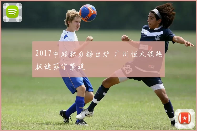 2017中超积分榜出炉 广州恒大领跑权健苏宁紧追