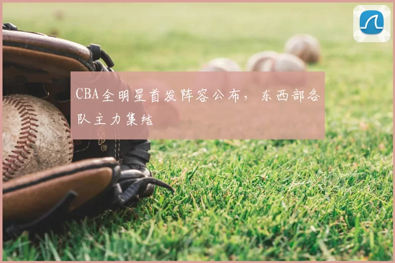 CBA全明星首发阵容公布，东西部各队主力集结