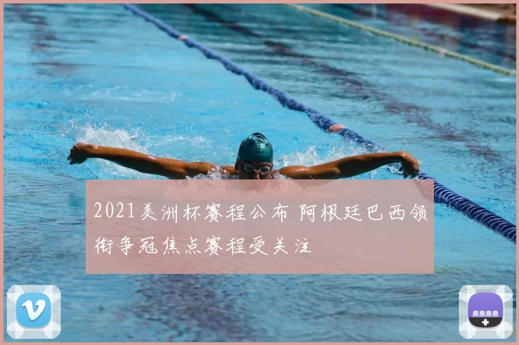 2021美洲杯赛程公布 阿根廷巴西领衔争冠焦点赛程受关注