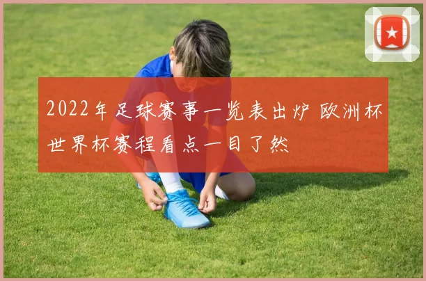 2022年足球赛事一览表出炉 欧洲杯世界杯赛程看点一目了然