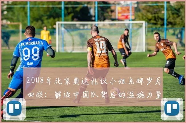 2008年北京奥运礼仪小姐光辉岁月回顾：解读中国队背后的温婉力量