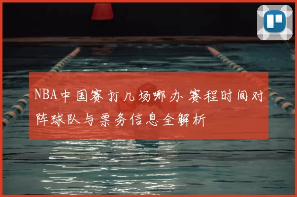 NBA中国赛打几场哪办 赛程时间对阵球队与票务信息全解析