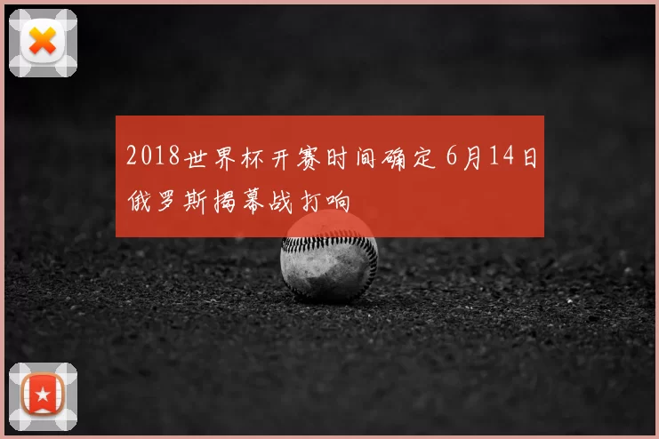 2018世界杯开赛时间确定 6月14日俄罗斯揭幕战打响