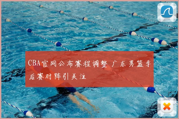 CBA官网公布赛程调整 广东男篮季后赛对阵引关注