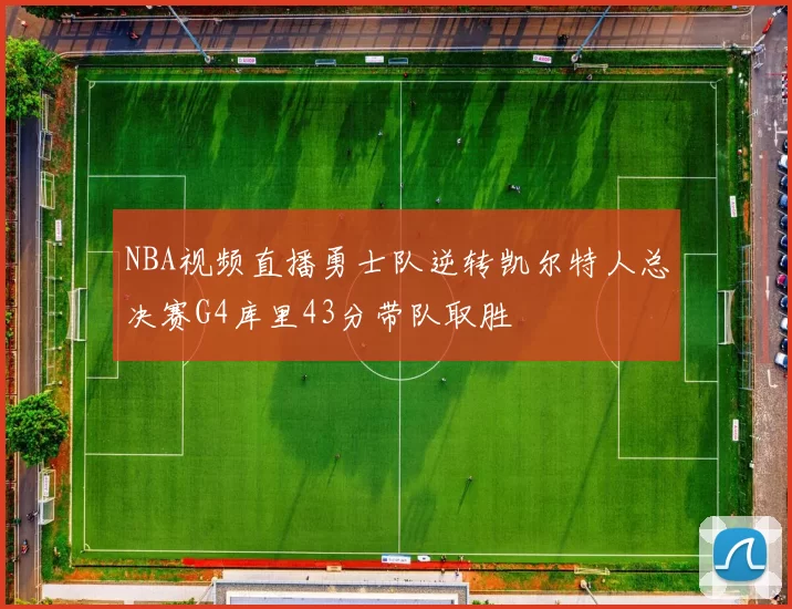 NBA视频直播勇士队逆转凯尔特人总决赛G4库里43分带队取胜