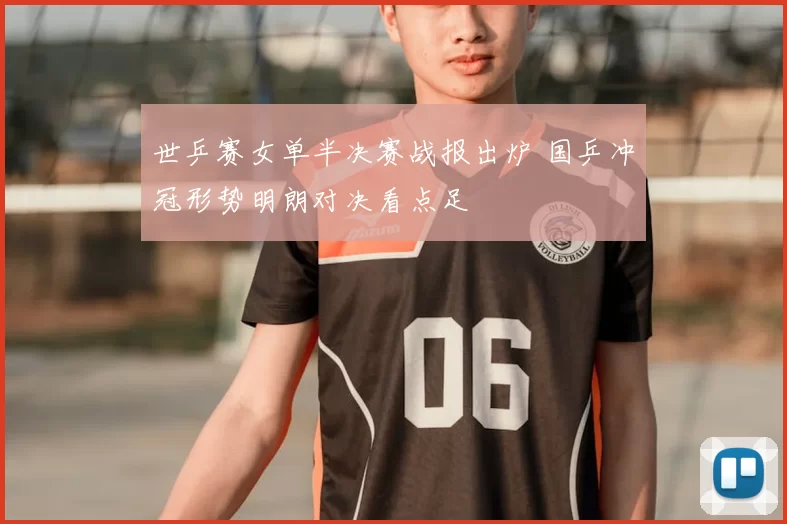 世乒赛女单半决赛战报出炉 国乒冲冠形势明朗对决看点足