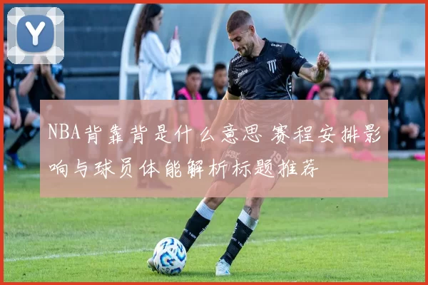 NBA背靠背是什么意思 赛程安排影响与球员体能解析标题推荐