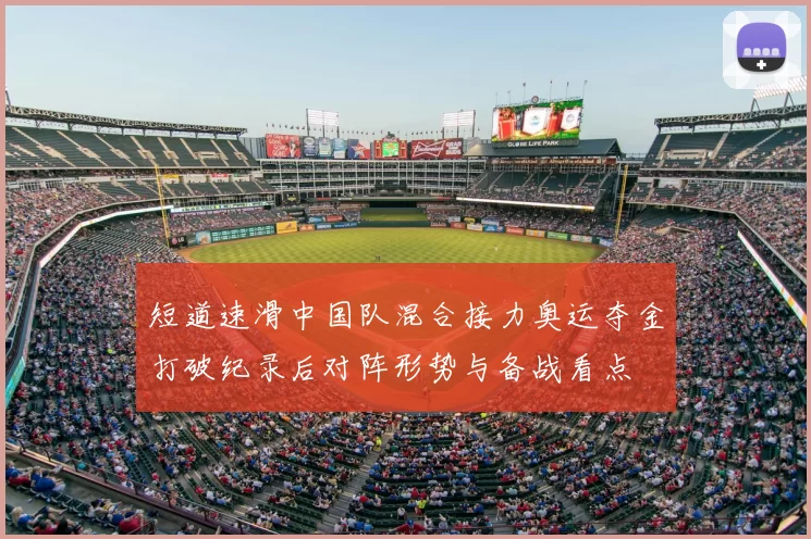 短道速滑中国队混合接力奥运夺金打破纪录后对阵形势与备战看点