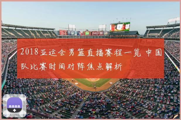 2018亚运会男篮直播赛程一览 中国队比赛时间对阵焦点解析