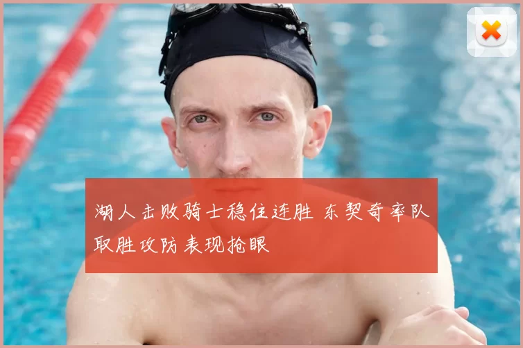 湖人击败骑士稳住连胜 东契奇率队取胜攻防表现抢眼