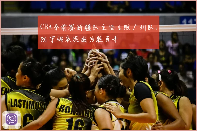 CBA季前赛新疆队主场击败广州队，防守端表现成为胜负手