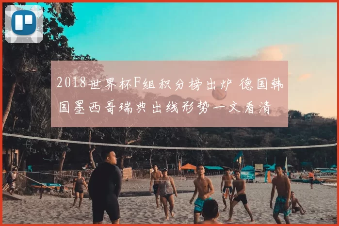 2018世界杯F组积分榜出炉 德国韩国墨西哥瑞典出线形势一文看清