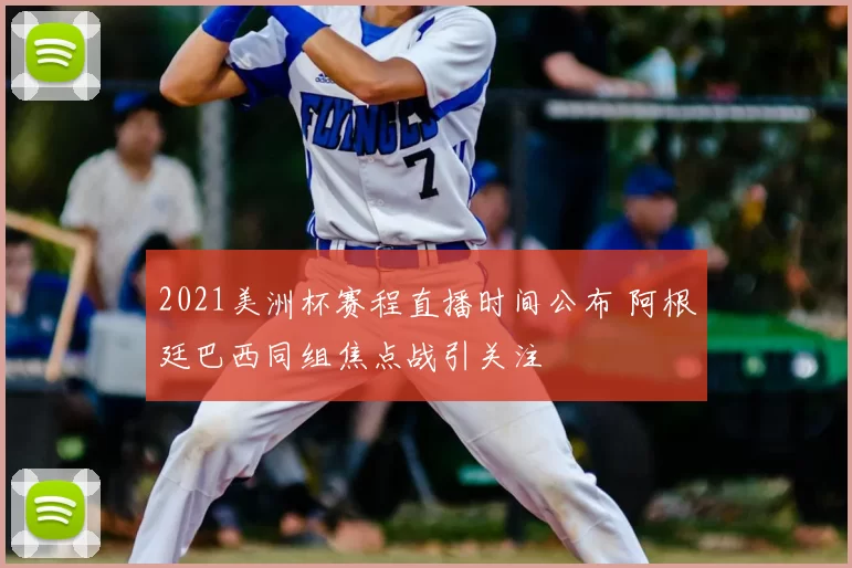 2021美洲杯赛程直播时间公布 阿根廷巴西同组焦点战引关注