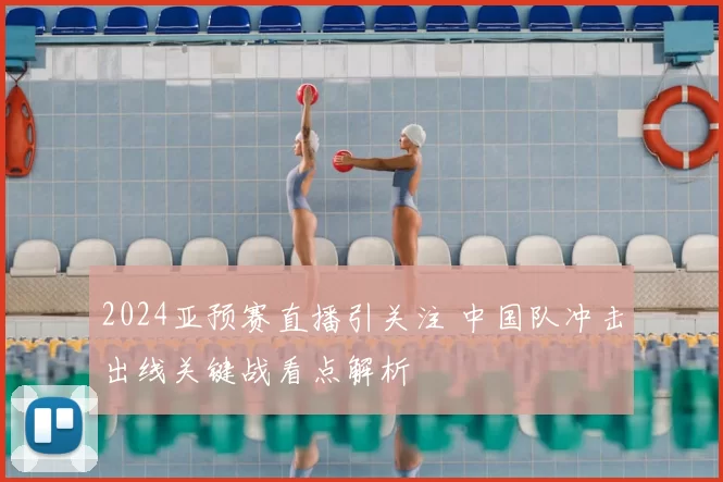 2024亚预赛直播引关注 中国队冲击出线关键战看点解析