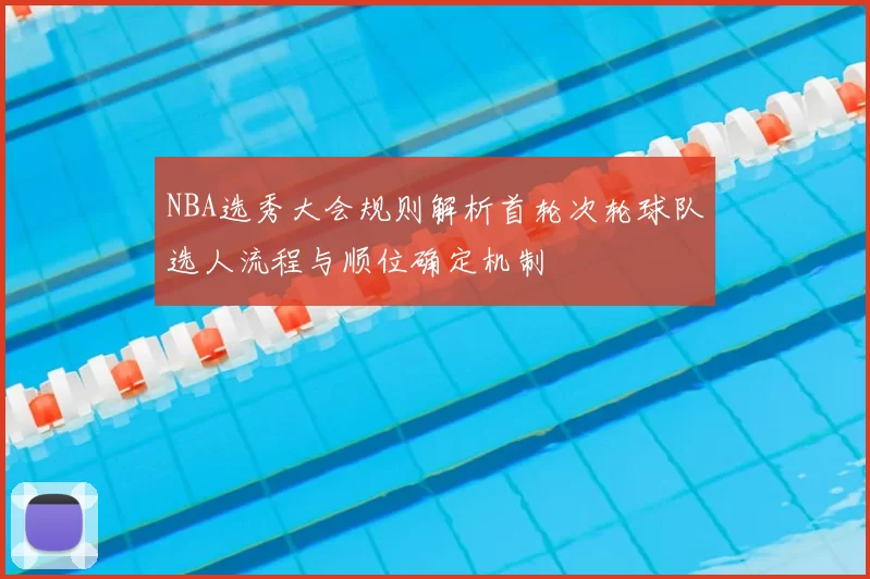 NBA选秀大会规则解析首轮次轮球队选人流程与顺位确定机制