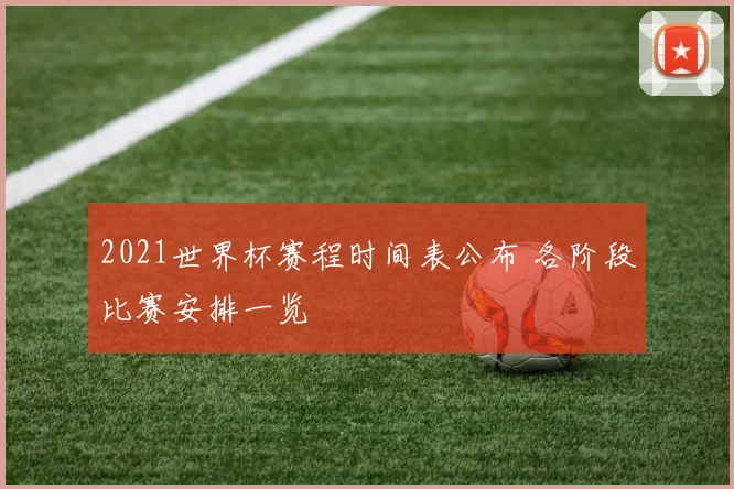 2021世界杯赛程时间表公布 各阶段比赛安排一览