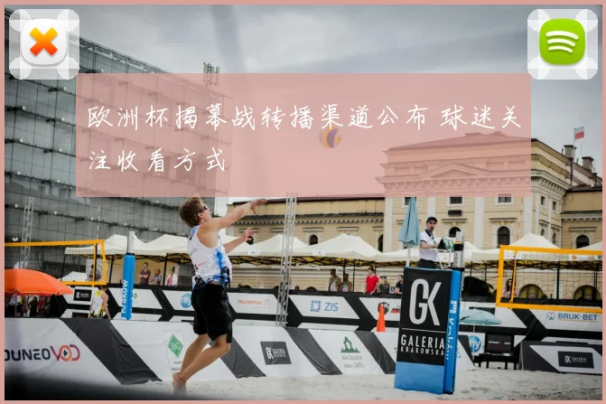欧洲杯揭幕战转播渠道公布 球迷关注收看方式