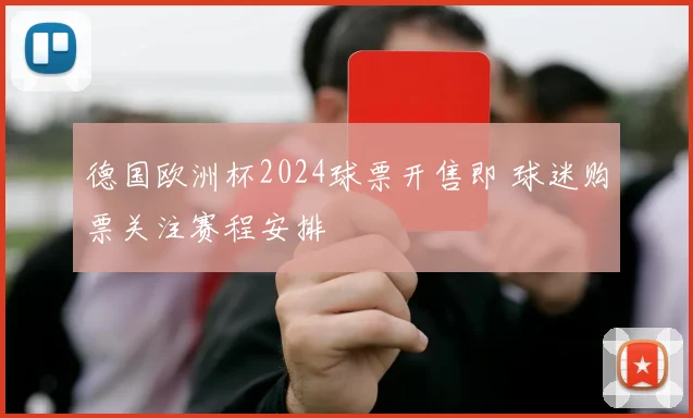 德国欧洲杯2024球票开售即 球迷购票关注赛程安排