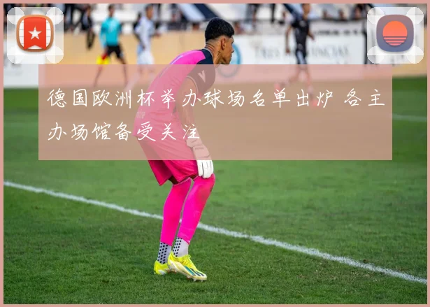 德国欧洲杯举办球场名单出炉 各主办场馆备受关注