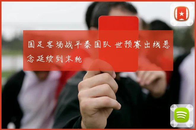 国足客场战平泰国队 世预赛出线悬念延续到末轮