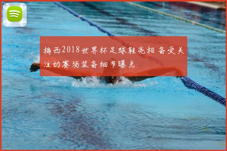 梅西2018世界杯足球鞋亮相 备受关注的赛场装备细节曝光